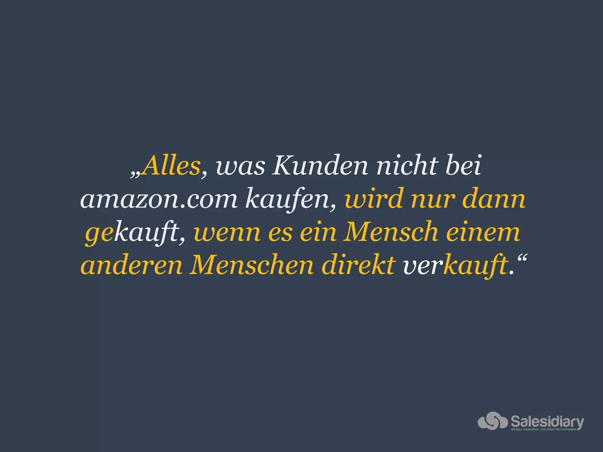 „Alles, was Kunden nicht bei
amazon.com kaufen, wird nur dann
gekauft, wenn es ein Mensch einem
anderen Menschen direkt verkauft.“
 
