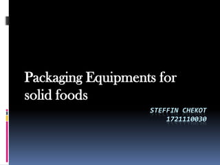 Packaging Equipments for
solid foods
                   STEFFIN CHEKOT
                       1721110030
 
