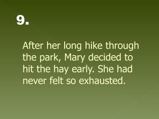 After her long hike through the park, Mary decided to hit the hay early. She had never felt so exhausted.   9. 
