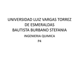 UNIVERSIDAD LUIZ VARGAS TORREZ
DE ESMERALDAS
BAUTISTA BURBANO STEFANIA
INGENIERIA QUIMICA
P4
 