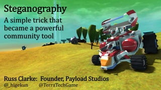 Steganography 
A simple trick that 
became a powerful 
community tool 
Russ Clarke: Founder, Payload Studios 
@_higekun @TerraTechGame 
 