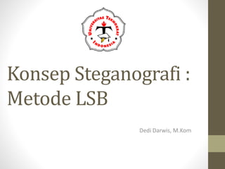 Konsep Steganografi :
Metode LSB
Dedi Darwis, M.Kom
 