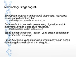 Terminologi Steganografi
Embedded message (hiddentext) atau secret message:
pesan yang disembunyikan .
Bisa berupa teks, g...