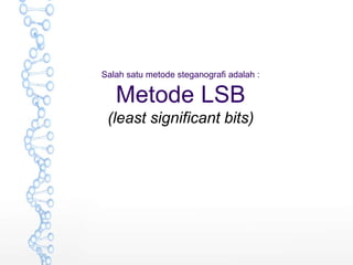 Salah satu metode steganografi adalah :
Metode LSB
(least significant bits)
 