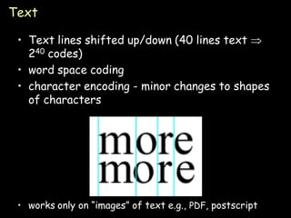 Text

 • Text lines shifted up/down (40 lines text 
   240 codes)
 • word space coding
 • character encoding - minor changes to shapes
   of characters




 • works only on “images” of text e.g., PDF, postscript   Page 24
 