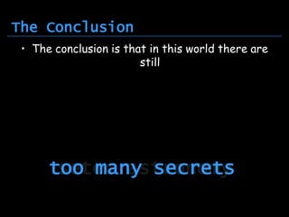 The Conclusion
 • The conclusion is that in this world there are
                        still




      too many secrets
       setec astronomy
                                               Page 38
 