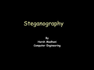 Steganography

           By
      Harsh Madhani
   Computer Engineering




                          Page 1
 