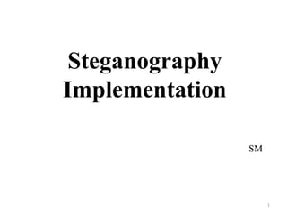 Steganography
Implementation

                 SM




                      1
 