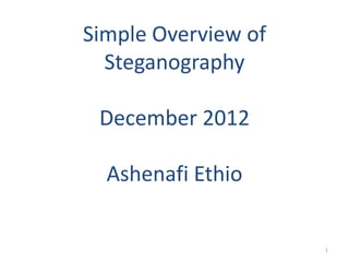 Simple Overview of
Steganography
December 2012
Ashenafi Ethio
1
 