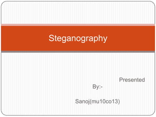 Presented
By:-
Sanoj(mu10co13)
Steganography
 