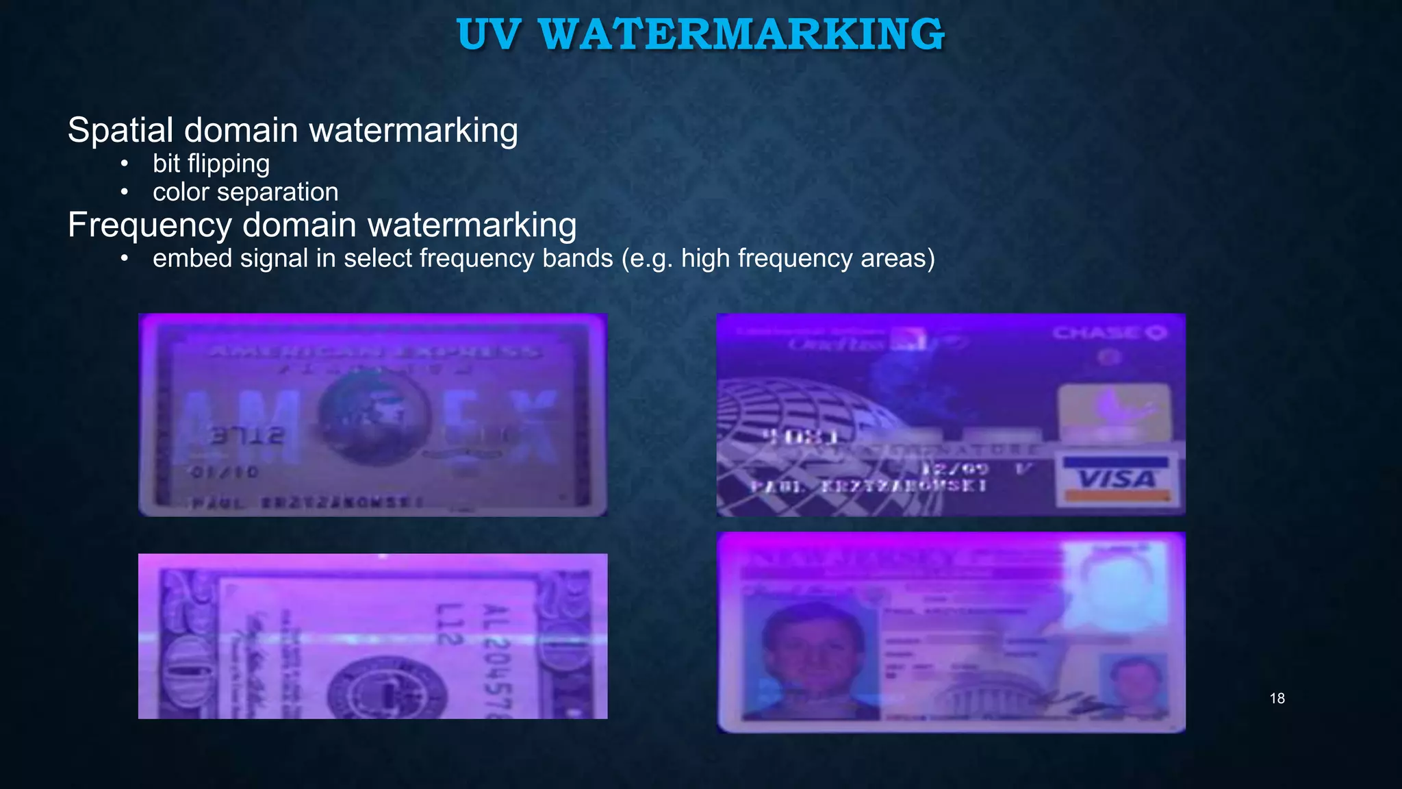 UV WATERMARKING
Spatial domain watermarking
• bit flipping
• color separation

Frequency domain watermarking

• embed signal in select frequency bands (e.g. high frequency areas)

18

 