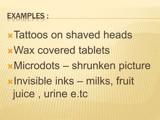 EXAMPLES :
Tattoos on shaved heads
Wax covered tablets
Microdots – shrunken picture
Invisible inks – milks, fruit
juice , urine e.tc
 