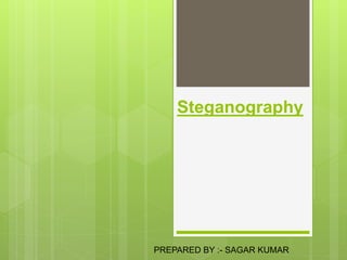 Steganography
PREPARED BY :- SAGAR KUMAR
 