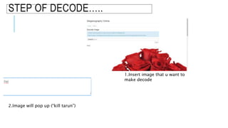 STEP OF DECODE…..
1.Insert image that u want to
make decode
2.Image will pop up (“kill tarun”)
 
