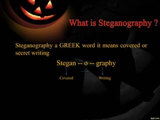 Steganography a GREEK word it means covered or
secret writing
Stegan -- o -- graphy
Covered Writing
 