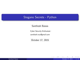 Stegano Secrets - Python
Santhosh Baswa
Cyber Security Enthusiast
santhosh.nuz@gmail.com
October 17, 2015
Santhosh Baswa October 17, 2015 1 / 9
 