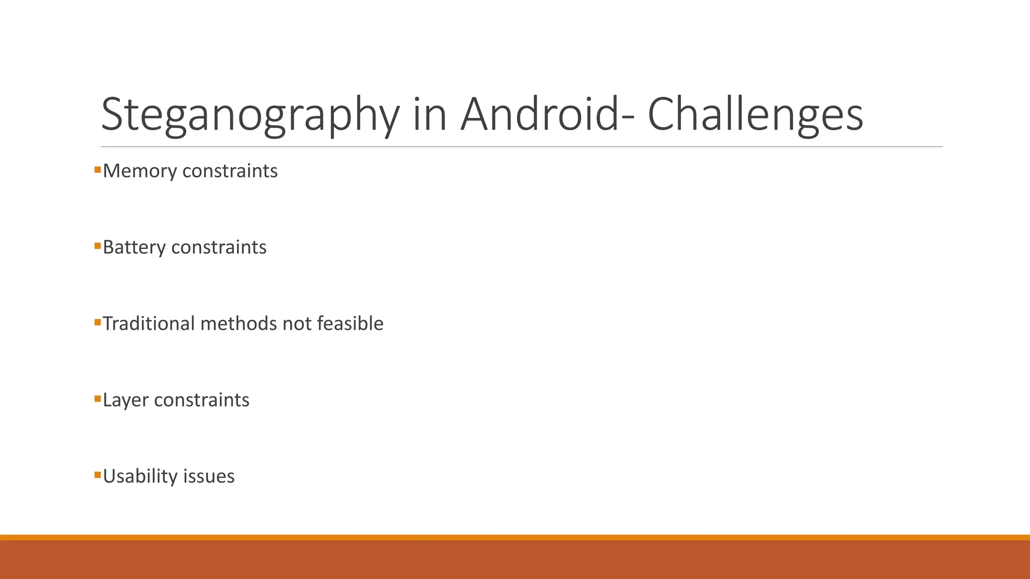 Steganography in Android- Challenges
Memory constraints
Battery constraints
Traditional methods not feasible
Layer constraints
Usability issues
 
