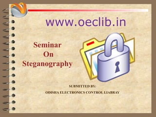 www.oeclib.in
SUBMITTED BY:
ODISHA ELECTRONICS CONTROL LIABRAY
Seminar
On
Steganography
 