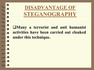 DISADVANTAGE OF
STEGANOGRAPHY
Many a terrorist and anti humanist
activities have been carried out cloaked
under this technique.
 