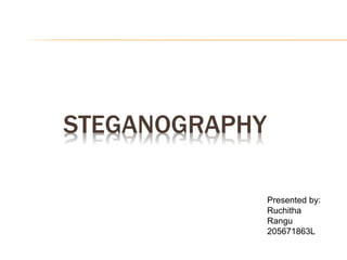 STEGANOGRAPHY
Presented by:
Ruchitha
Rangu
205671863L
 