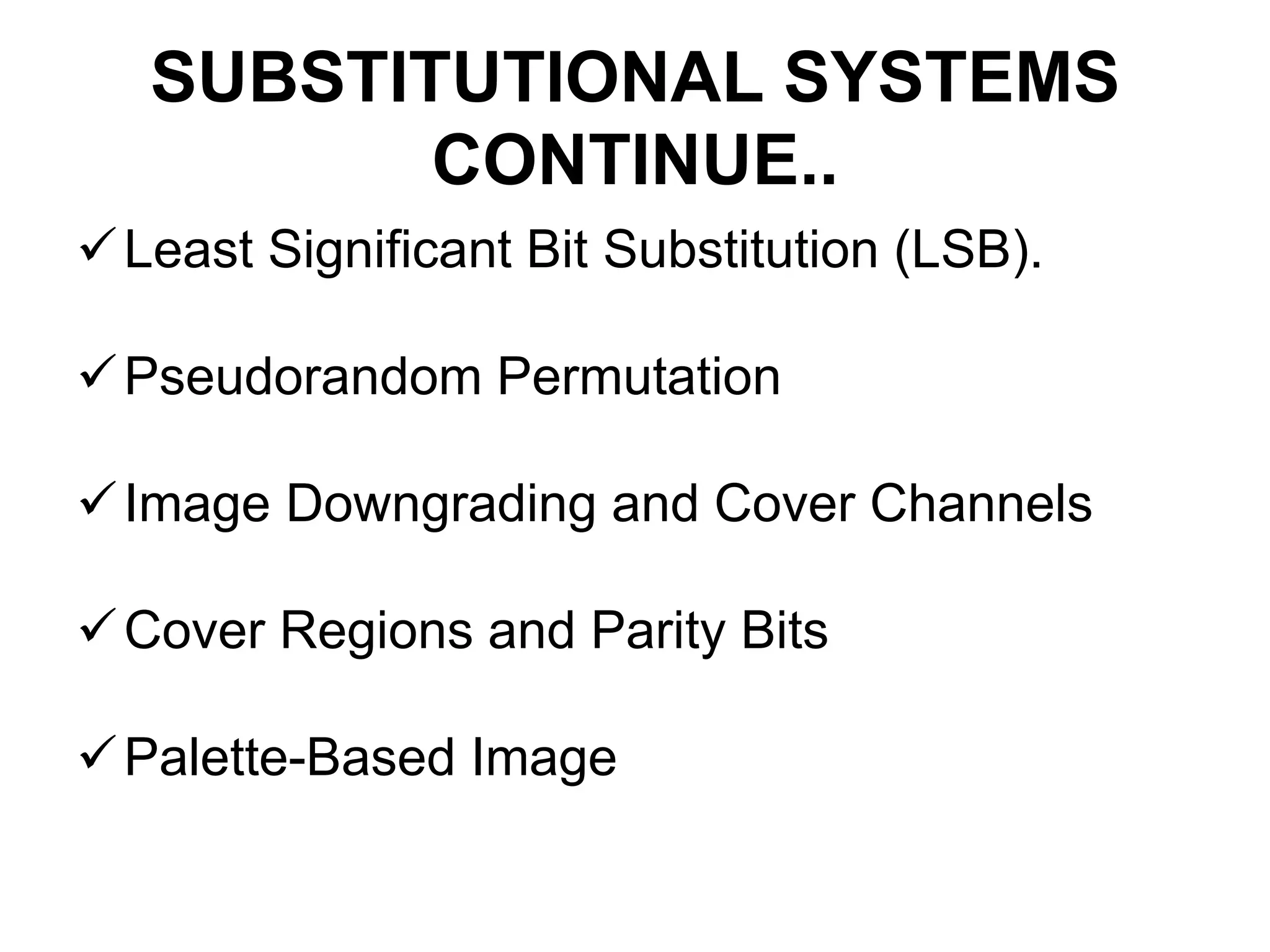 SUBSTITUTIONAL SYSTEMS
CONTINUE..
Least Significant Bit Substitution (LSB).
Pseudorandom Permutation
Image Downgrading and Cover Channels
Cover Regions and Parity Bits
Palette-Based Image
 