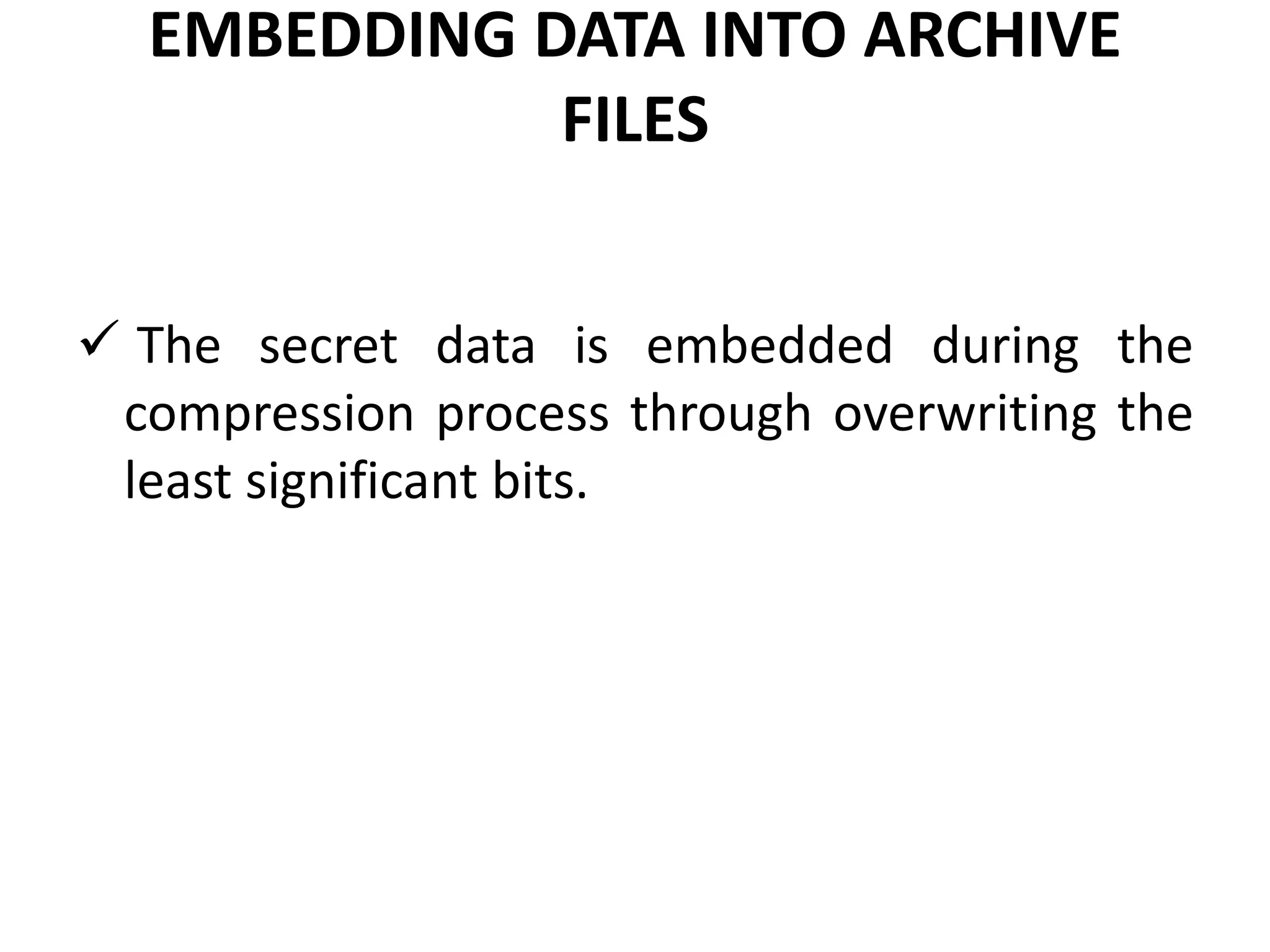 EMBEDDING DATA INTO ARCHIVE
FILES
 The secret data is embedded during the
compression process through overwriting the
least significant bits.
 