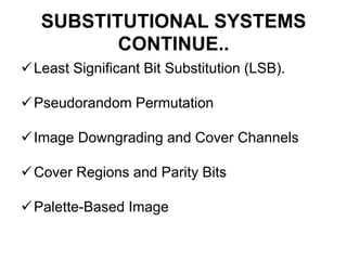 SUBSTITUTIONAL SYSTEMS
CONTINUE..
Least Significant Bit Substitution (LSB).
Pseudorandom Permutation
Image Downgrading and Cover Channels
Cover Regions and Parity Bits
Palette-Based Image
 