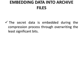 EMBEDDING DATA INTO ARCHIVE
FILES
 The secret data is embedded during the
compression process through overwriting the
least significant bits.
 