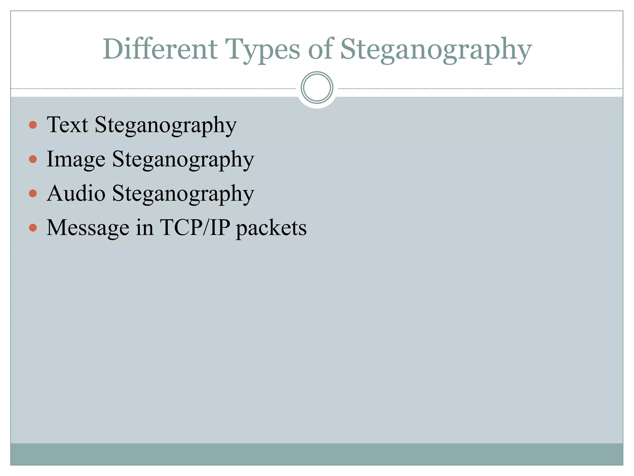 Different Types of Steganography
 Text Steganography
 Image Steganography
 Audio Steganography
 Message in TCP/IP packets
 