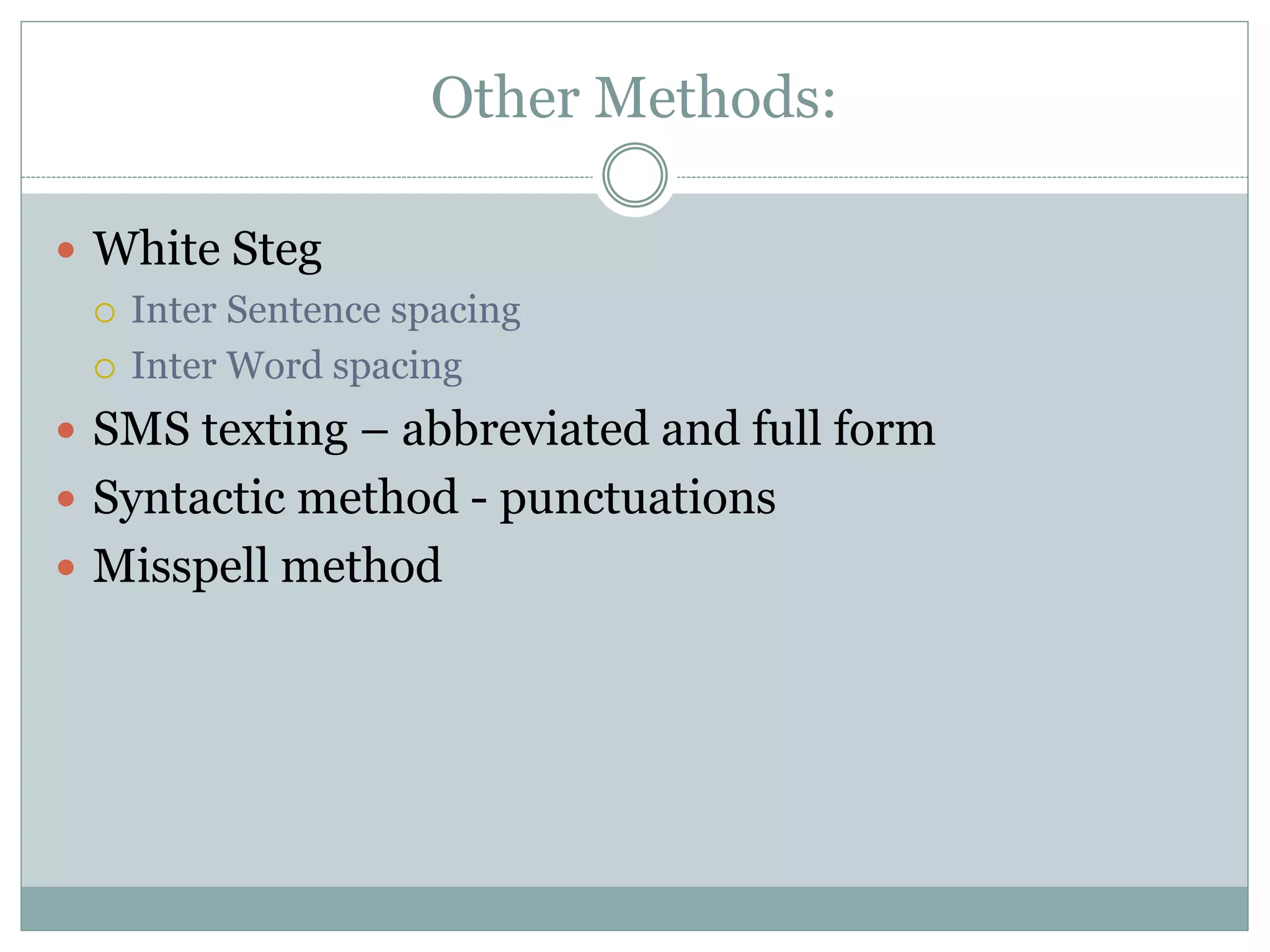 Other Methods:
 White Steg
 Inter Sentence spacing
 Inter Word spacing
 SMS texting – abbreviated and full form
 Syntactic method - punctuations
 Misspell method
 