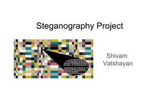 Steganography Project
Shivam
Vatshayan
 