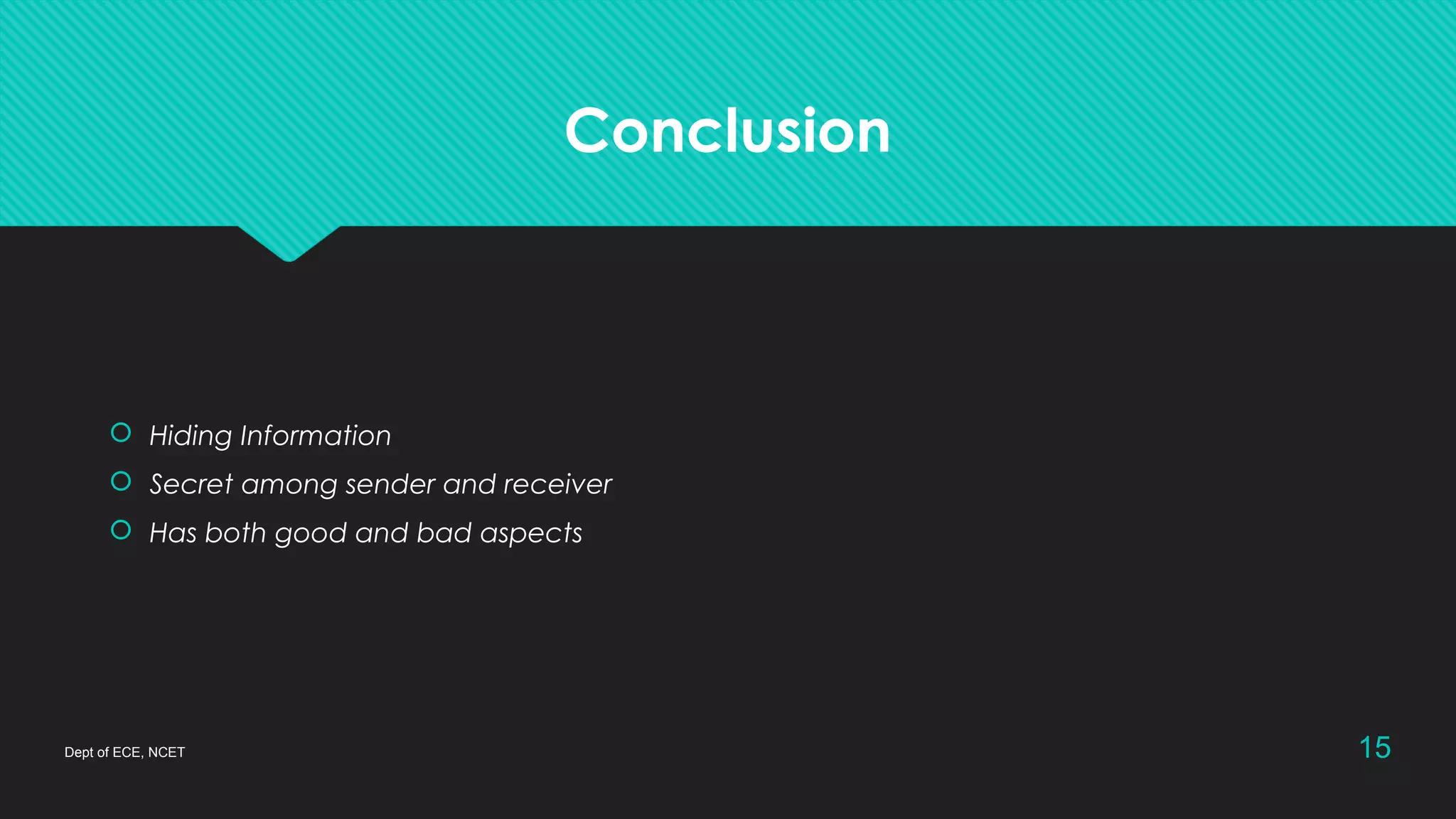 Conclusion
 Hiding Information
 Secret among sender and receiver
 Has both good and bad aspects
Dept of ECE, NCET 15
 