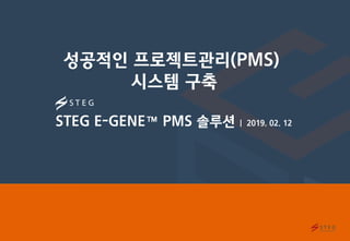 Ⅰ-0
STEG E-GENE™ PMS 솔루션 | 2019. 02. 12
성공적인 프로젝트관리(PMS)
시스템 구축
 