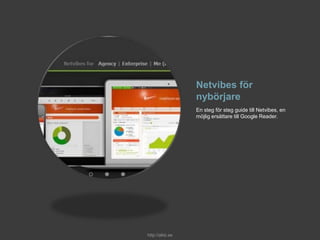 Netvibes för
nybörjare
En steg för steg guide till Netvibes, en
möjlig ersättare till Google Reader.
http://alkb.se
 