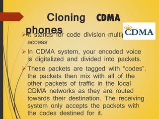 Cloning CDMA
phones code division multiple
 It stands for
access

 In CDMA system, your encoded voice
is digitalized and...