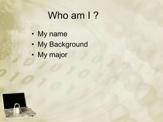 Who am I ?
• My name
• My Background
• My major
 