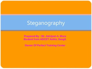 Steganography
Prepared By : Mr. Abhijeet A. More
Student from ADCET Ashta, Sangli.
Owner Of Perfect Training Center
 