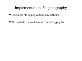 Implementation: Steganography
Hiding the file in jpeg without any software.
We can hide the confidential content in jpeg file
 