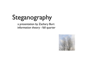 Steganography
 a presentation by Zachary Burt
 information theory - fall quarter
 