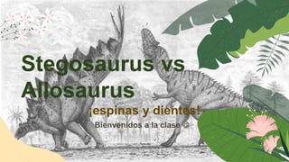 Bienvenidos a la clase 
Stegosaurus vs
Allosaurus
¡espinas y dientes!
 