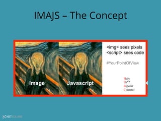 NETSQUARE
IMAJS – The Concept
Image Javascript
Holy
Sh**
Bipolar
Content!
<img> sees pixels
<script> sees code
#YourPointOfView
 