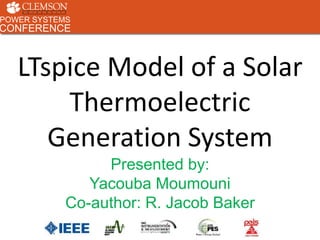 POWER SYSTEMS
CONFERENCE
POWER SYSTEMS
CONFERENCE
LTspice Model of a Solar
Thermoelectric
Generation System
Presented by:
Yacouba Moumouni
Co-author: R. Jacob Baker
 