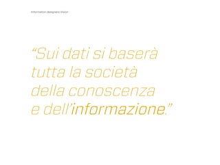 Information designers Vision




“Sui dati si baserà
tutta la società
della conoscenza
e dell’informazione.”
 