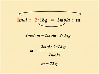 1mol : 2 18g = 2mola : m
1mol m = 2mola 2 18g
m = ----------------------
2mol 2 18 g
1mola
m = 72 g
.
.
. .
..
 