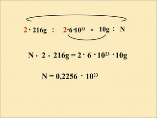 2 216g 2 6 1023 10g N: = :
N 2 216g = 2 6 1023
10g. .. . .
N = 0,2256 . 1023
. . .
 