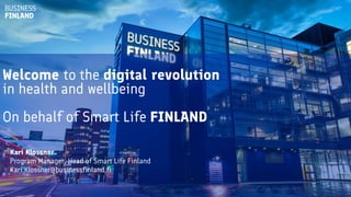 Welcome to the digital revolution
in health and wellbeing
On behalf of Smart Life FINLAND
Kari Klossner
Program Manager, Head of Smart Life Finland
Kari.Klossner@businessfinland.fi
 