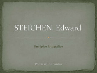 STEICHEN, Edward Um épico fotográfico Por Yasmine Santos 