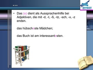…
• Das (e) dient als Aussprachenhilfe bei
  Adjektiven, die mit -d, -t, -ß, -tz, -sch, -x, -z
  enden.

  das hübscheste Mädchen;

  das Buch ist am interessantesten.
 