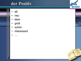 der Positiv
•   alt
•   neu
•   klein
•   groß
•   schön
•   interessant
•   …
 