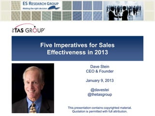 Five Imperatives for Sales
Effectiveness in 2013
Dave Stein
CEO & Founder
January 9, 2013
@davestei
@thetasgroup
This presentation contains copyrighted material.
Quotation is permitted with full attribution.
 
